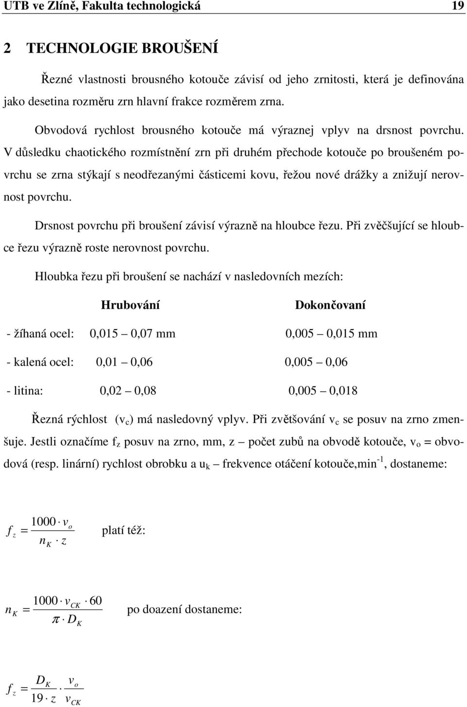 V důsledku chaotického rozmístnění zrn při druhém přechode kotouče po broušeném povrchu se zrna stýkají s neodřezanými částicemi kovu, řežou nové drážky a znižují nerovnost povrchu.