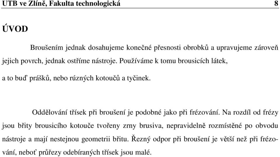 Oddělování třísek při broušení je podobné jako při frézování.