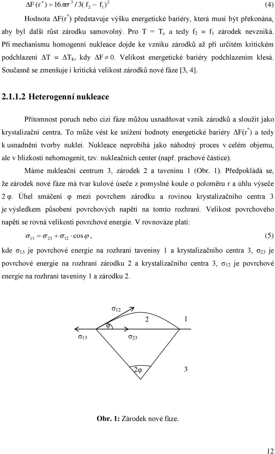 Současně se zmenšuje i kritická velikost zárodků nové fáze [3, 4]. 2.1.1.2 Heterogenní nukleace Přítomnost poruch nebo cizí fáze můžou usnadňovat vznik zárodků a sloužit jako krystalizační centra.