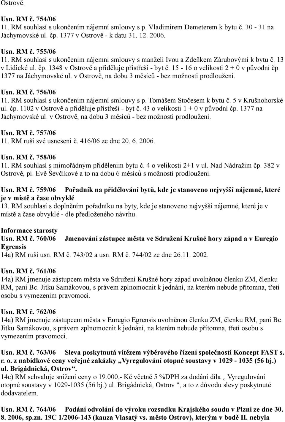 1377 na Jáchymovské ul. v Ostrově, na dobu 3 měsíců - bez možnosti prodloužení. Usn. RM č. 756/06 11. RM souhlasí s ukončením nájemní smlouvy s p. Tomášem Stočesem k bytu č. 5 v Krušnohorské ul. čp.