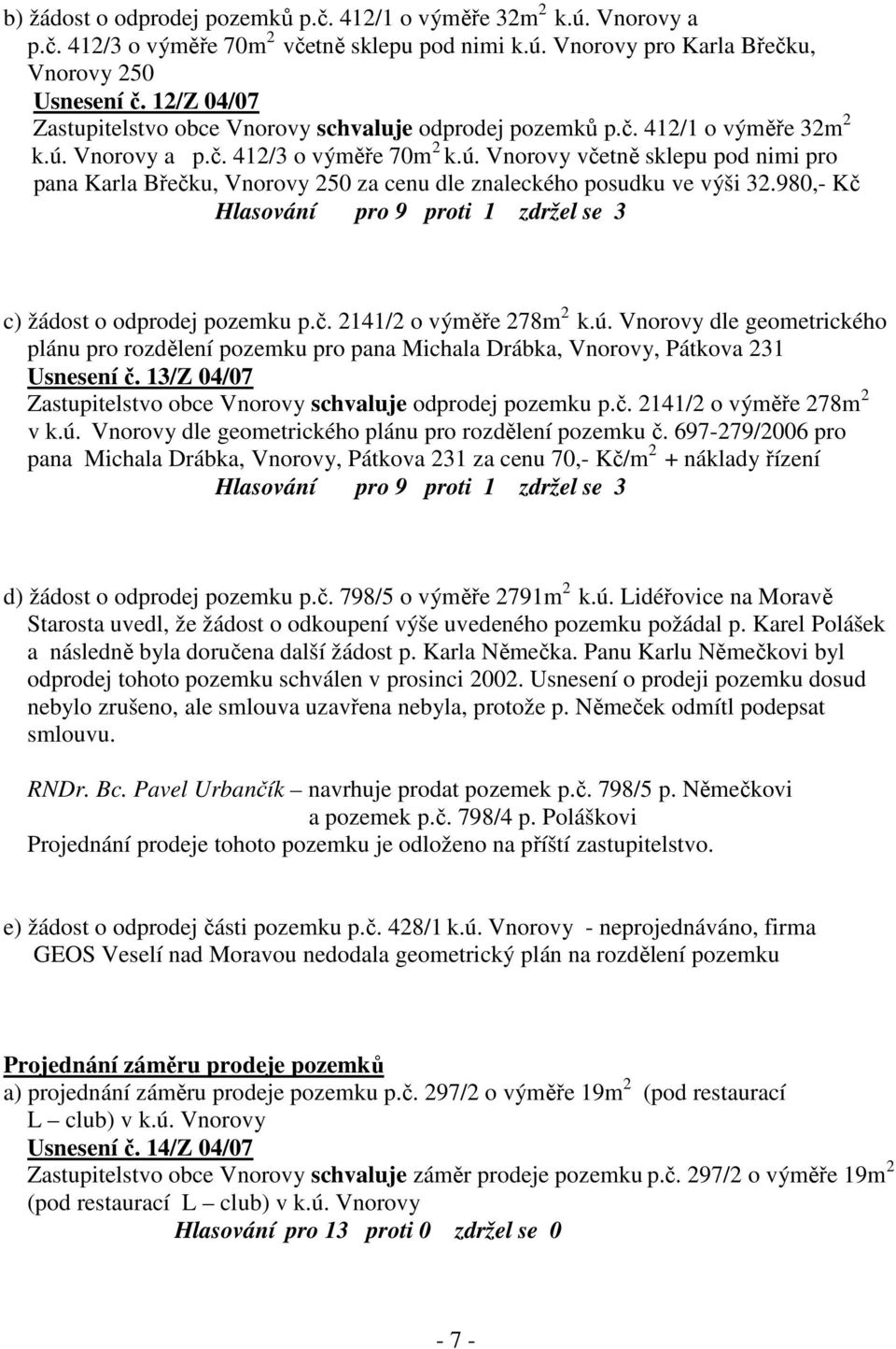 Vnorovy a p.č. 412/3 o výměře 70m 2 k.ú. Vnorovy včetně sklepu pod nimi pro pana Karla Břečku, Vnorovy 250 za cenu dle znaleckého posudku ve výši 32.