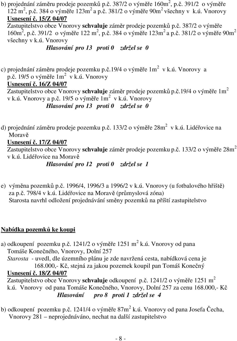 Vnorovy c) projednání záměru prodeje pozemku p.č.19/4 o výměře 1m 2 v k.ú. Vnorovy a p.č. 19/5 o výměře 1m 2 v k.ú. Vnorovy Usnesení č.