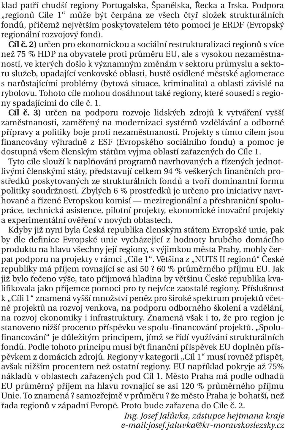 2) určen pro ekonomickou a sociální restrukturalizaci regionů s více než 75 % HDP na obyvatele proti průměru EU, ale s vysokou nezaměstnaností, ve kterých došlo k významným změnám v sektoru průmyslu