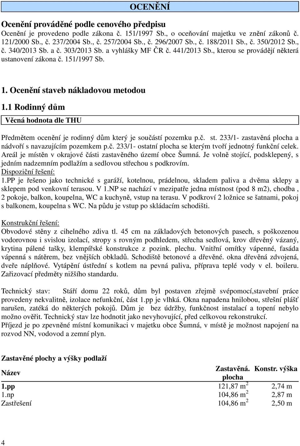 1 Rodinný dům Věcná hodnota dle THU Předmětem ocenění je rodinný dům který je součástí pozemku p.č. st. 233/1- zastavěná plocha a nádvoří s navazujícím pozemkem p.č. 233/1- ostatní plocha se kterým tvoří jednotný funkční celek.