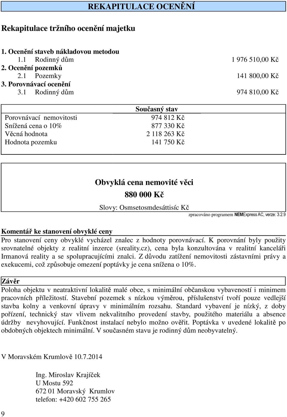 Slovy: Osmsetosmdesáttisíc Kč zpracováno programem NEMExpress AC, verze: 3.2.9 Komentář ke stanovení obvyklé ceny Pro stanovení ceny obvyklé vycházel znalec z hodnoty porovnávací.