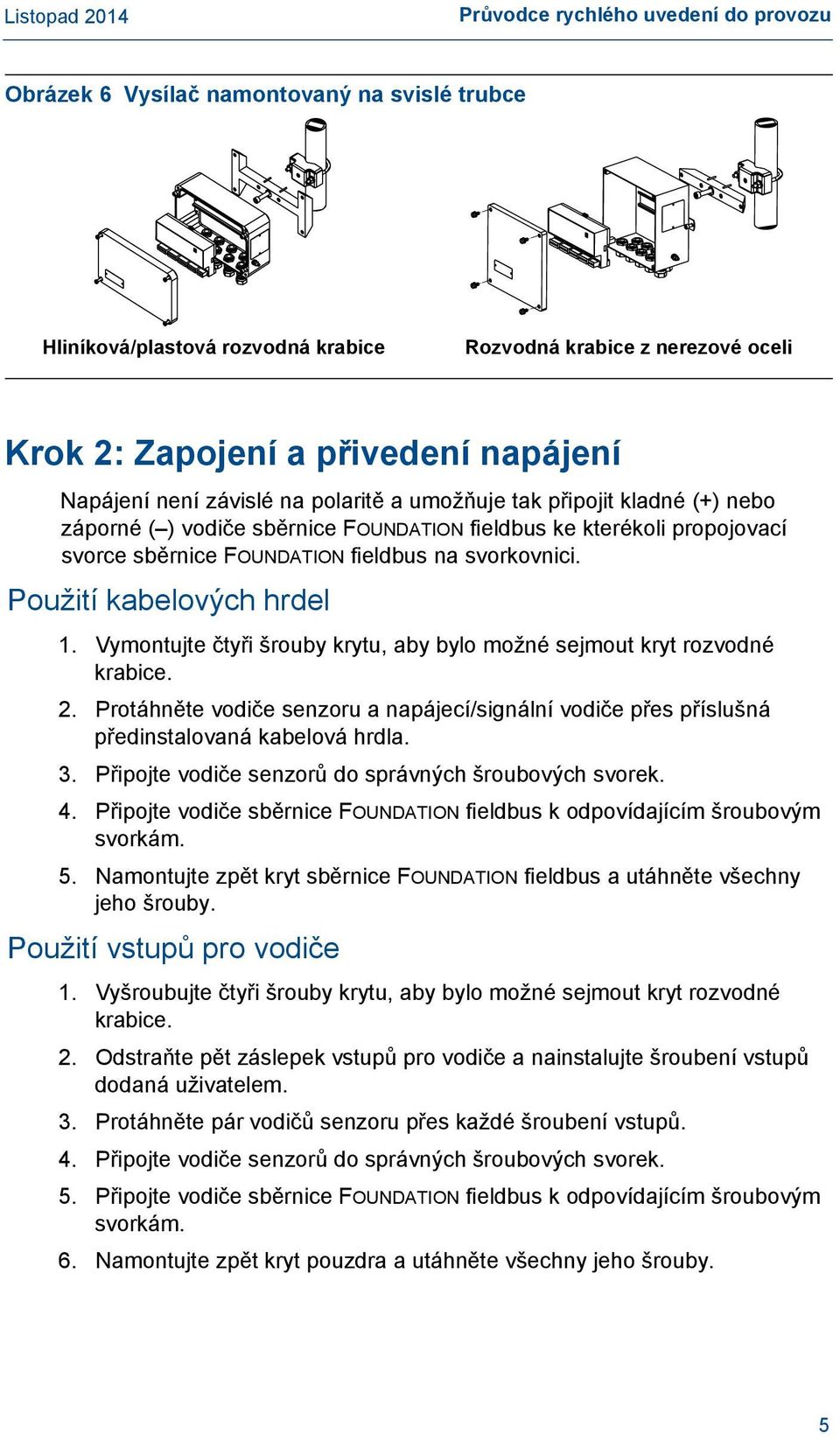 Použití kabelových hrdel 1. Vymontujte čtyři šrouby krytu, aby bylo možné sejmout kryt rozvodné krabice. 2.