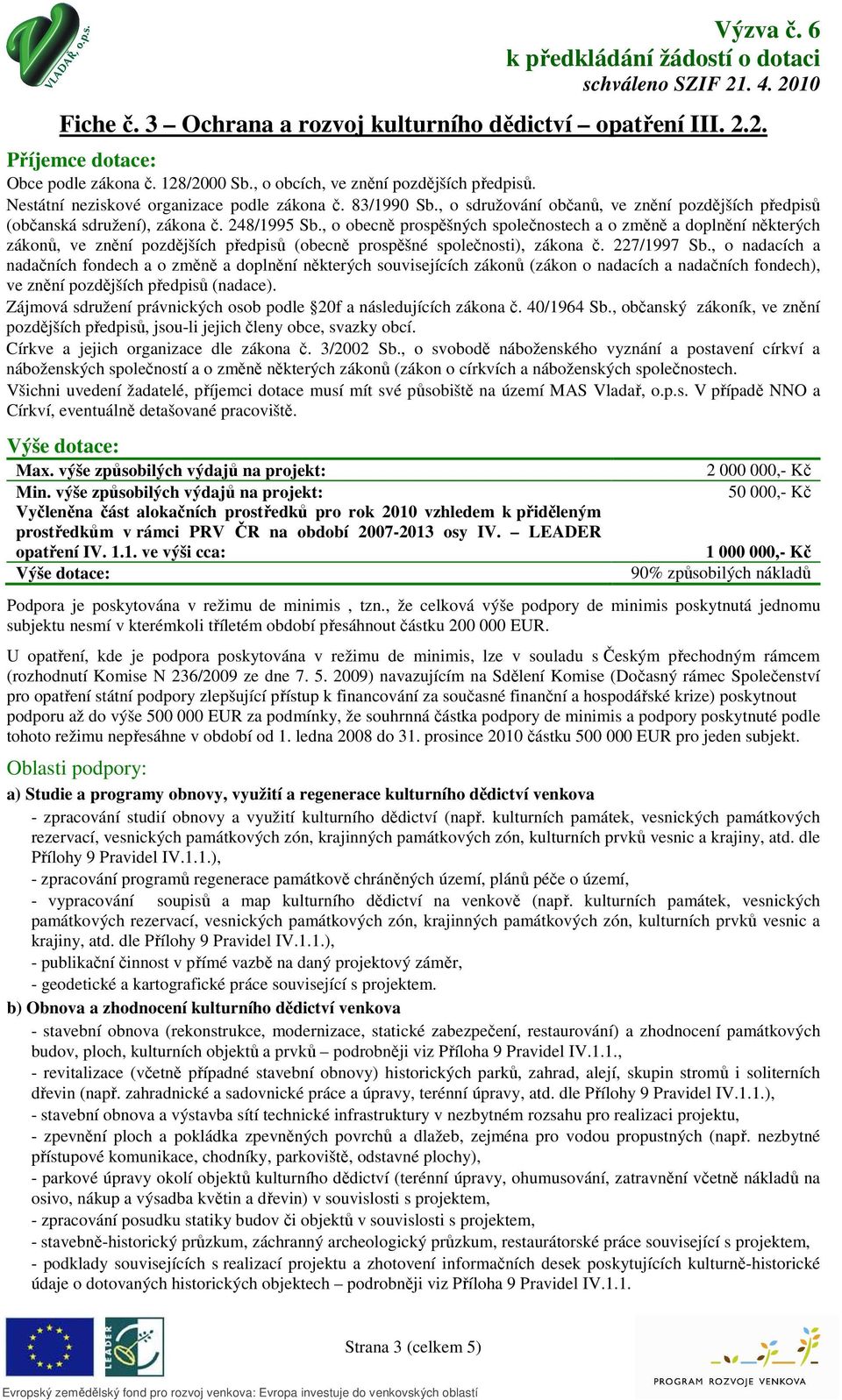 , že celková výše podpory de minimis poskytnutá jednomu subjektu nesmí v kterémkoli tříletém období přesáhnout částku 200 000 EUR.