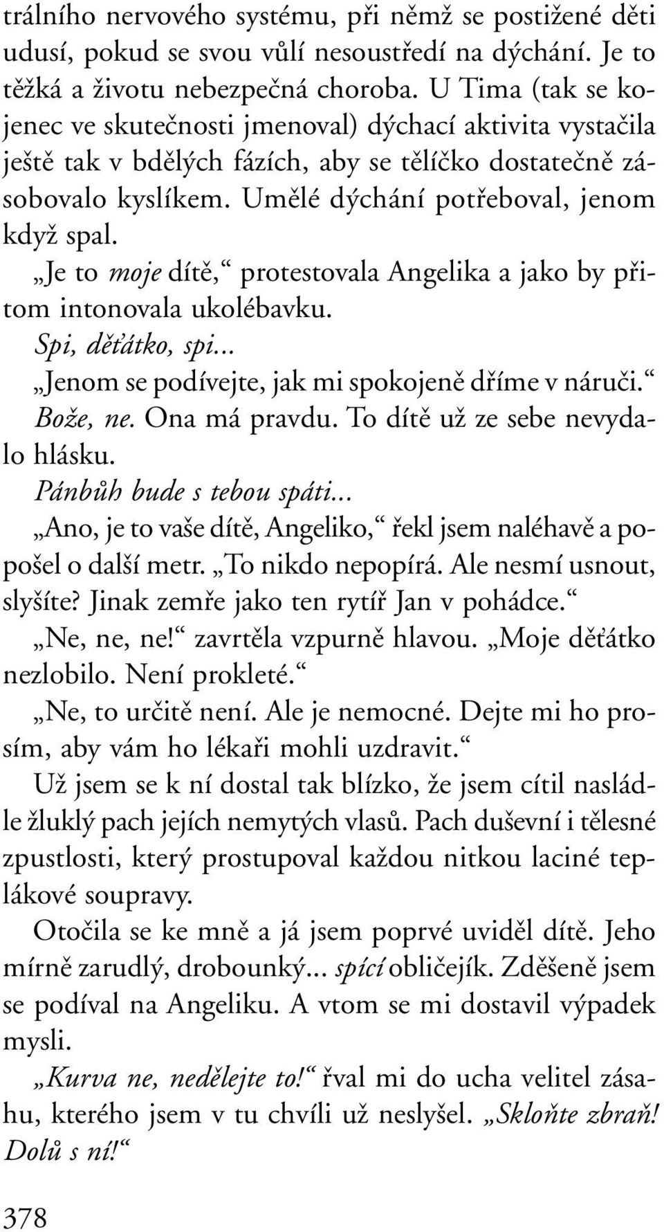 Je to moje dítû, protestovala Angelika a jako by pfiitom intonovala ukolébavku. Spi, dûèátko, spi... Jenom se podívejte, jak mi spokojenû dfiíme v náruãi. BoÏe, ne. Ona má pravdu.