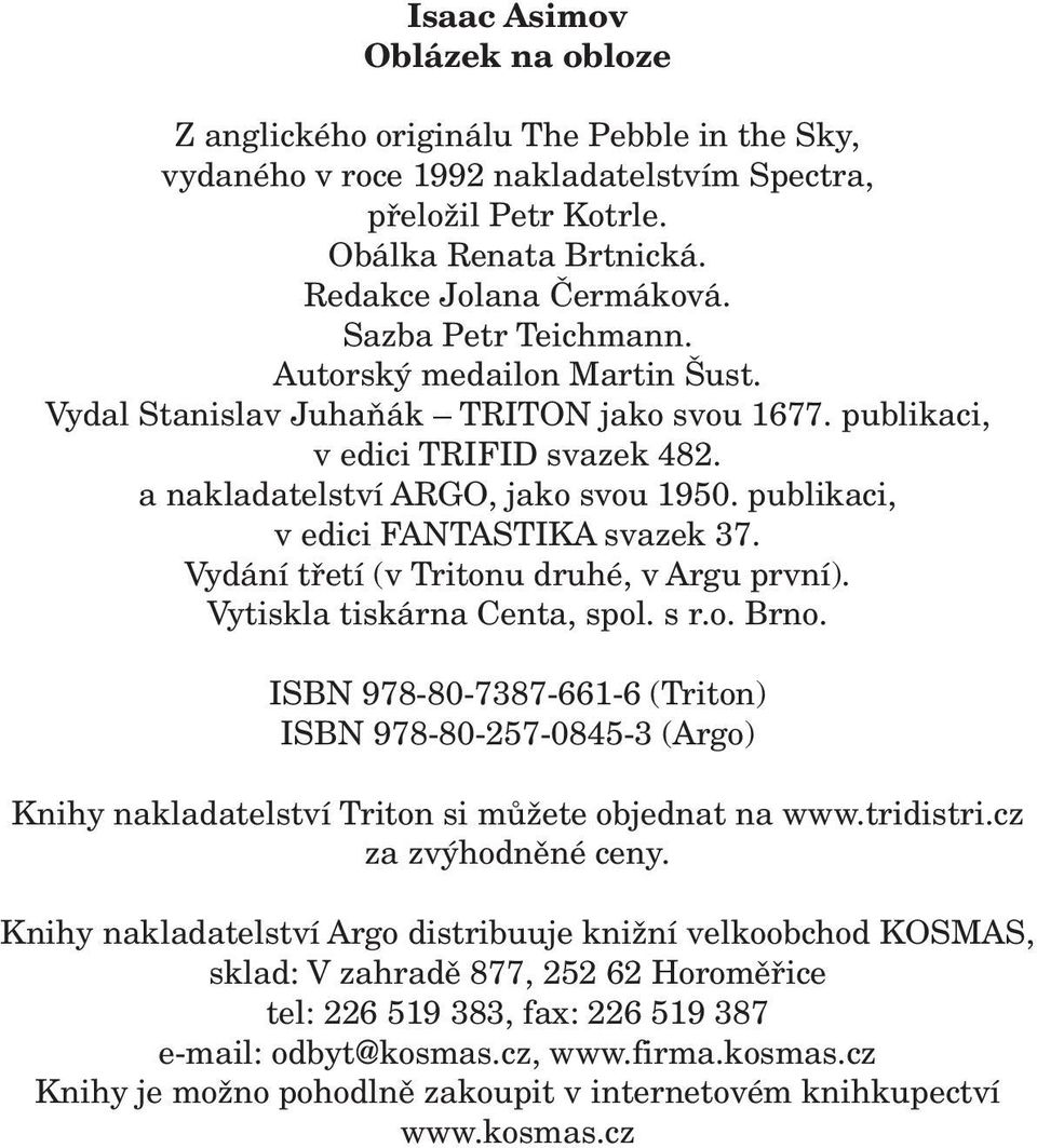 publikaci, v edici FANTASTIKA svazek 37. Vydání tfietí (v Tritonu druhé, v Argu první). Vytiskla tiskárna Centa, spol. s r.o. Brno.