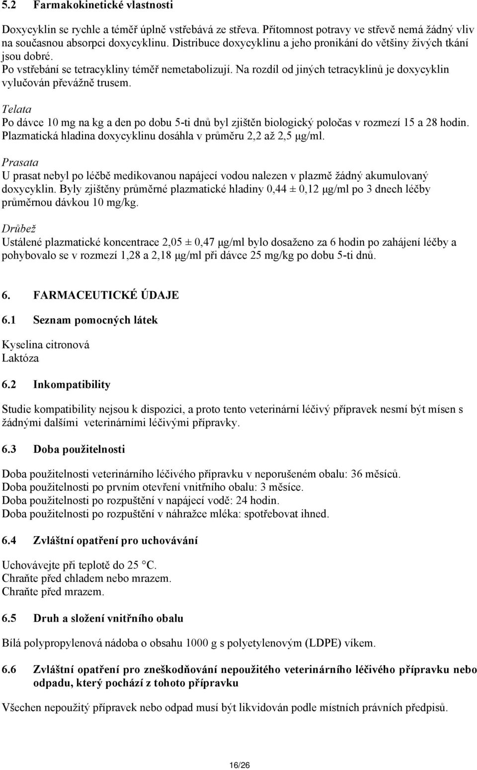 Telata Po dávce 10 mg na kg a den po dobu 5-ti dnů byl zjištěn biologický poločas v rozmezí 15 a 28 hodin. Plazmatická hladina doxycyklinu dosáhla v průměru 2,2 až 2,5 μg/ml.