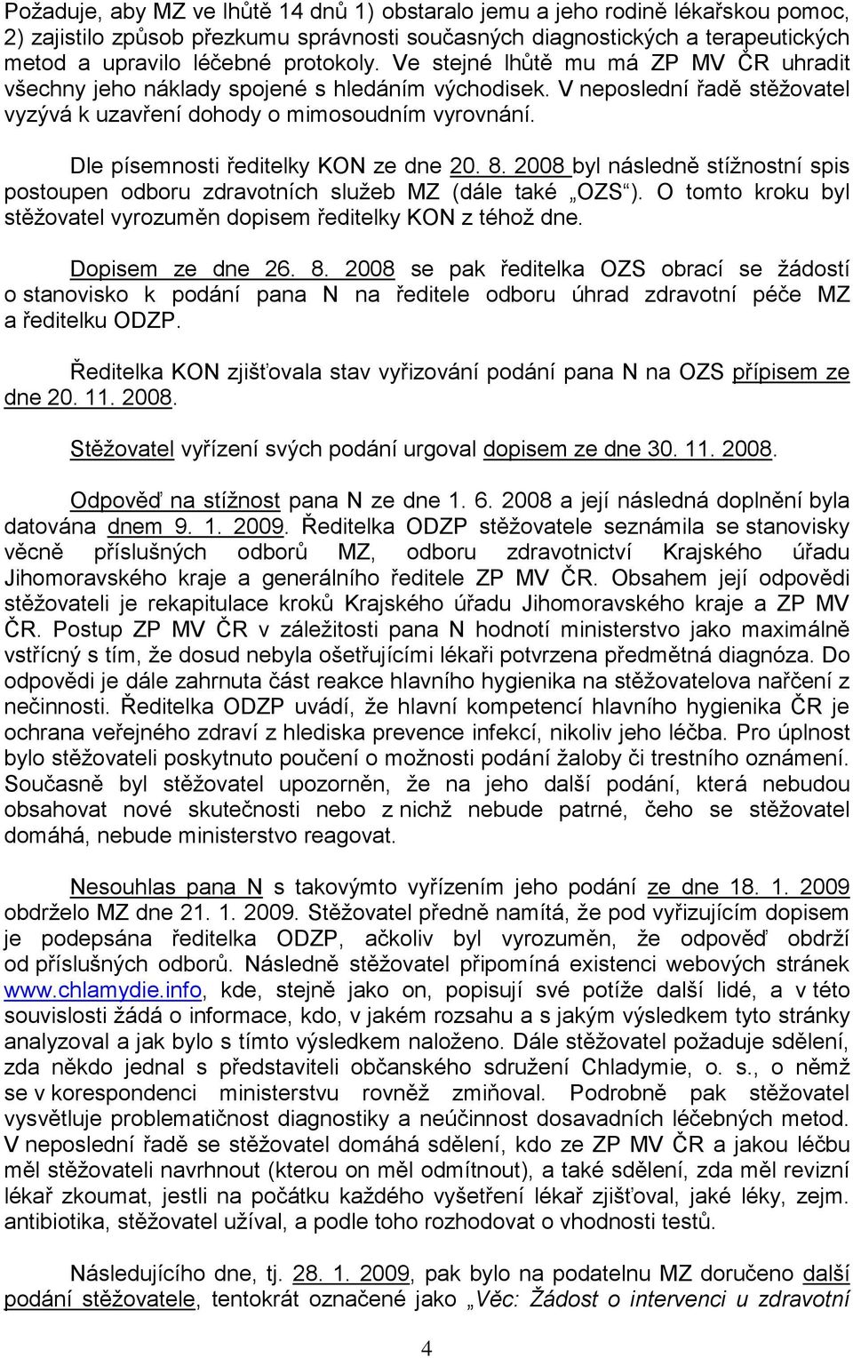 Dle písemnosti ředitelky KON ze dne 20. 8. 2008 byl následně stížnostní spis postoupen odboru zdravotních služeb MZ (dále také OZS ).