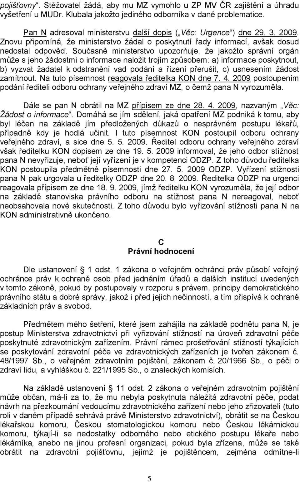 Současně ministerstvo upozorňuje, že jakožto správní orgán může s jeho žádostmi o informace naložit trojím způsobem: a) informace poskytnout, b) vyzvat žadatel k odstranění vad podání a řízení