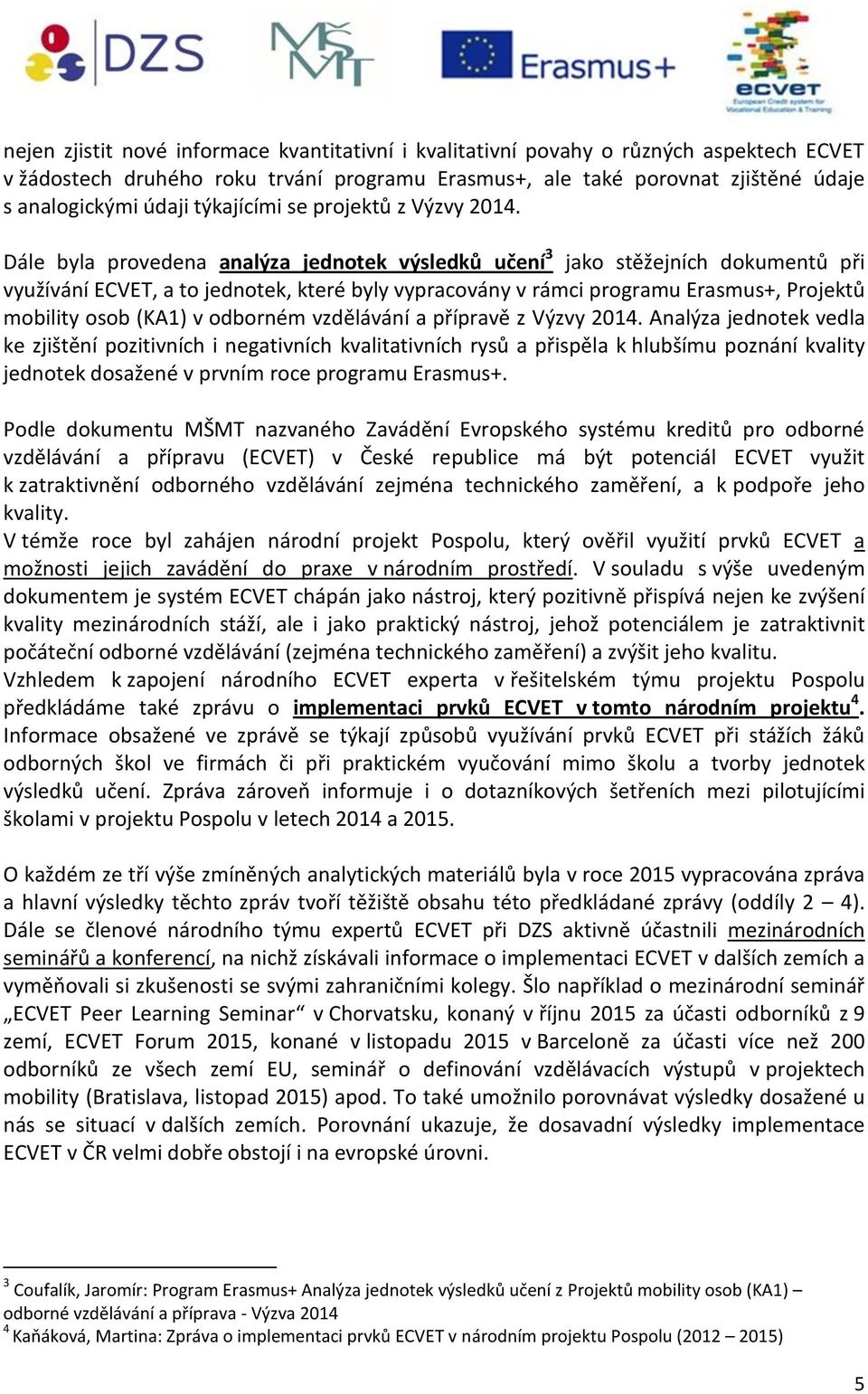 Dále byla provedena analýza jednotek výsledků učení 3 jako stěžejních dokumentů při využívání ECVET, a to jednotek, které byly vypracovány v rámci programu Erasmus+, Projektů mobility osob (KA1) v