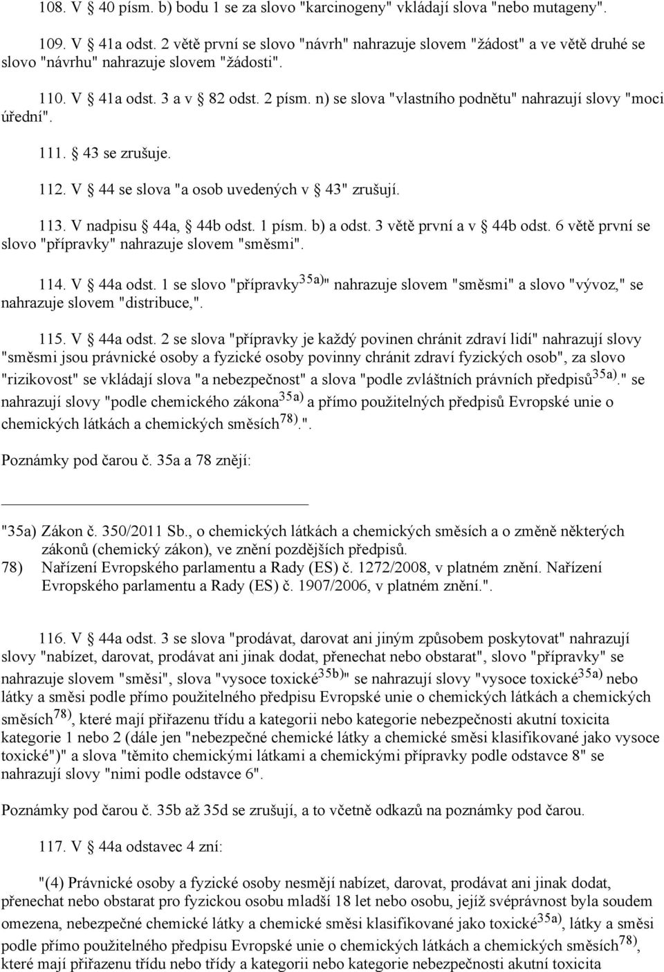 n) se slova "vlastního podnětu" nahrazují slovy "moci úřední". 111. 43 se zrušuje. 112. V 44 se slova "a osob uvedených v 43" zrušují. 113. V nadpisu 44a, 44b odst. 1 písm. a odst.