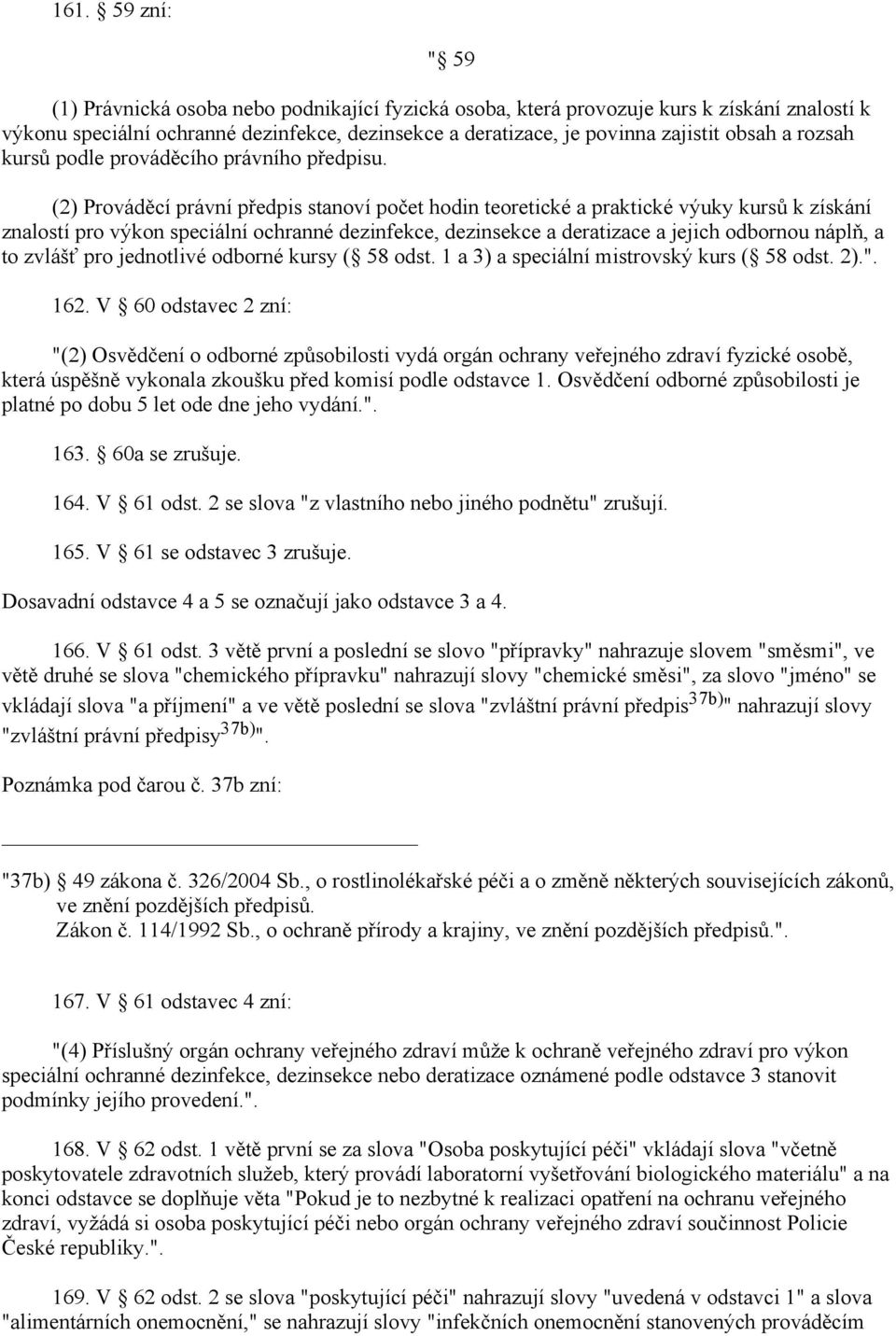 (2) Prováděcí právní předpis stanoví počet hodin teoretické a praktické výuky kursů k získání znalostí pro výkon speciální ochranné dezinfekce, dezinsekce a deratizace a jejich odbornou náplň, a to