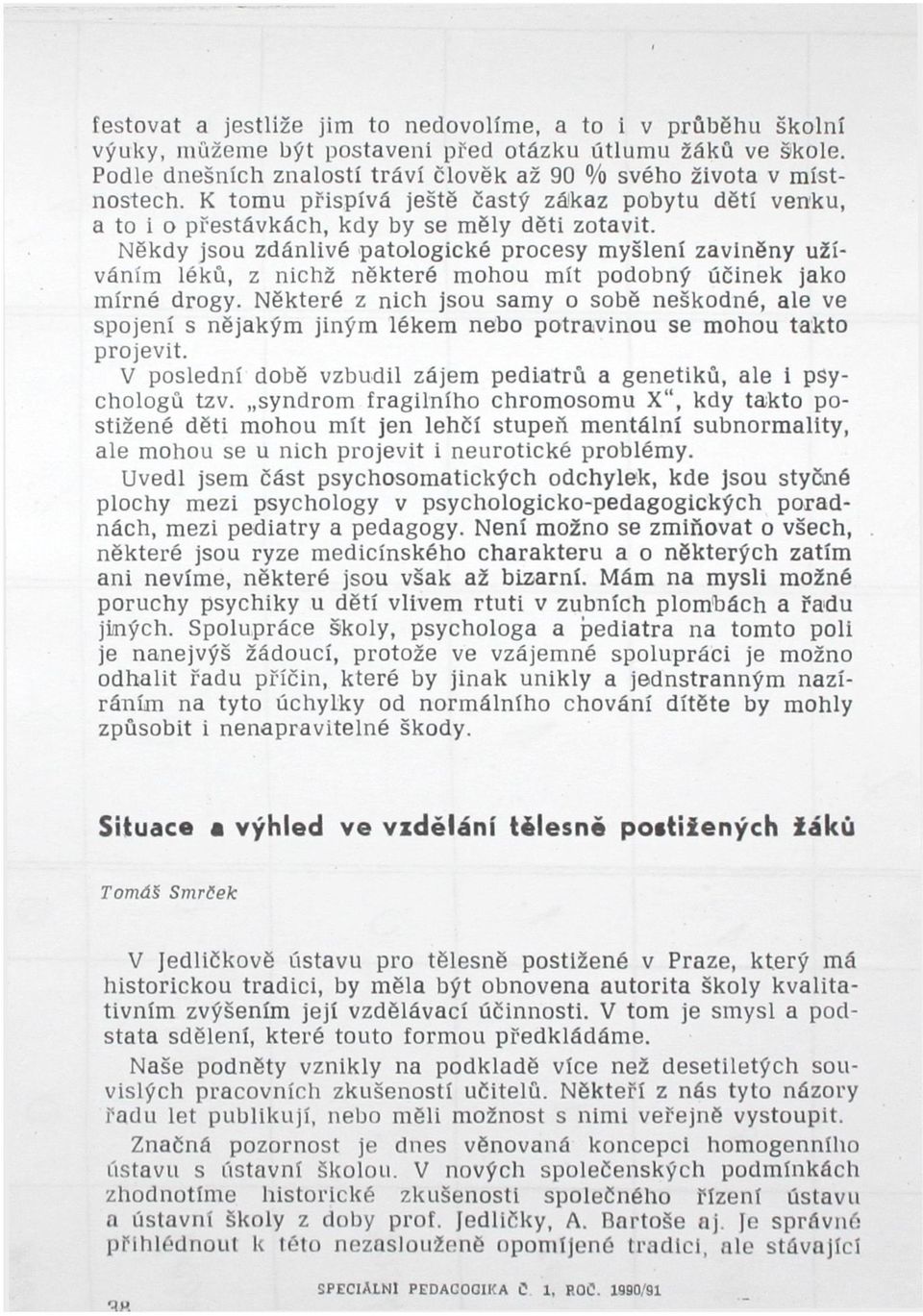 Někdy jsou zdánlivé patologické procesy myšlení zaviněny užíváním léků, z nichž některé mohou mít podobný účinek jako mírné drogy.