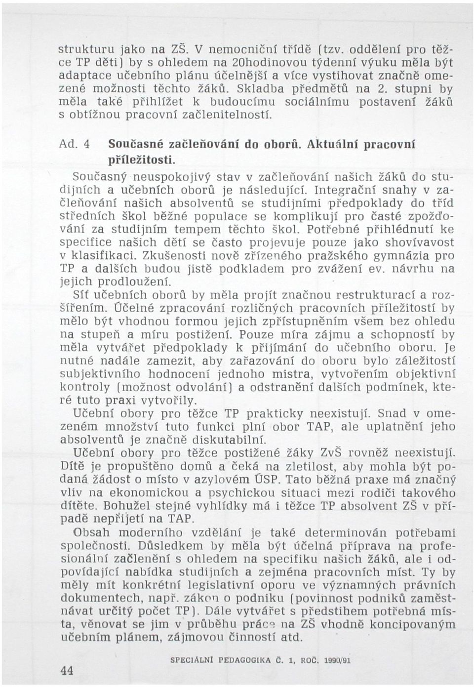 stupni by měla také přihlížet k budoucímu sociálnímu postavení žáků s obtížnou pracovní začlenitelností. Ad. 4 Současné začleňování do oborů. Aktuální pracovní příležitosti.