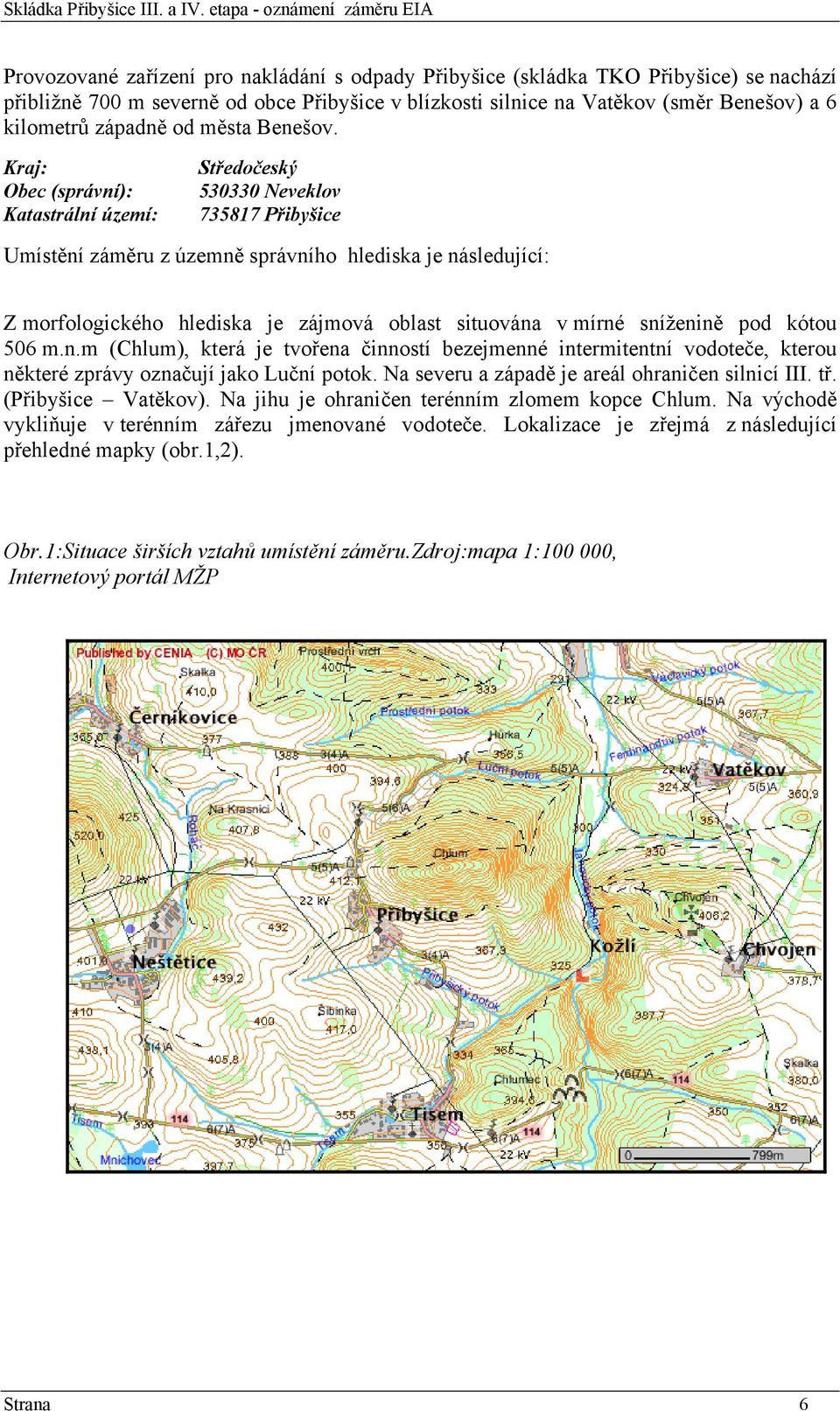 Kraj: Obec (správní): Katastrální území: Středočeský 530330 Neveklov 735817 Přibyšice Umístění záměru z územně správního hlediska je následující: Z morfologického hlediska je zájmová oblast situována