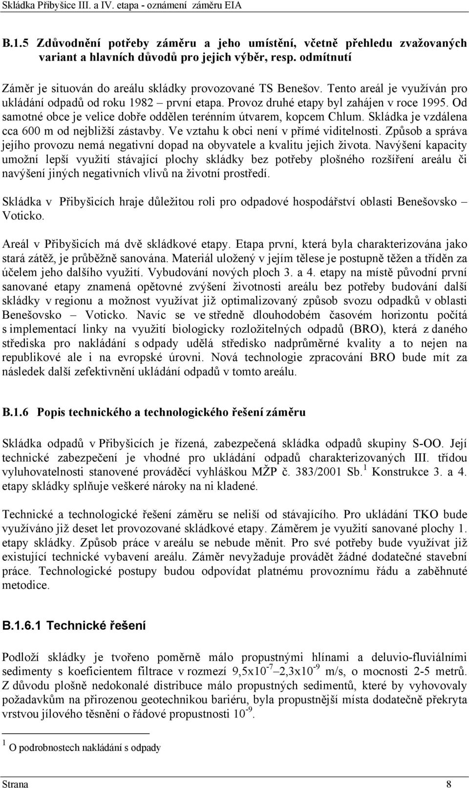 Skládka je vzdálena cca 600 m od nejbližší zástavby. Ve vztahu k obci není v přímé viditelnosti. Způsob a správa jejího provozu nemá negativní dopad na obyvatele a kvalitu jejich života.