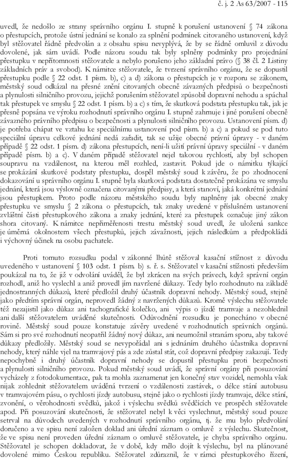 se řádně omluvil z důvodu dovolené, jak sám uvádí. Podle názoru soudu tak byly splněny podmínky pro projednání přestupku v nepřítomnosti stěžovatele a nebylo porušeno jeho základní právo ( 38 čl.