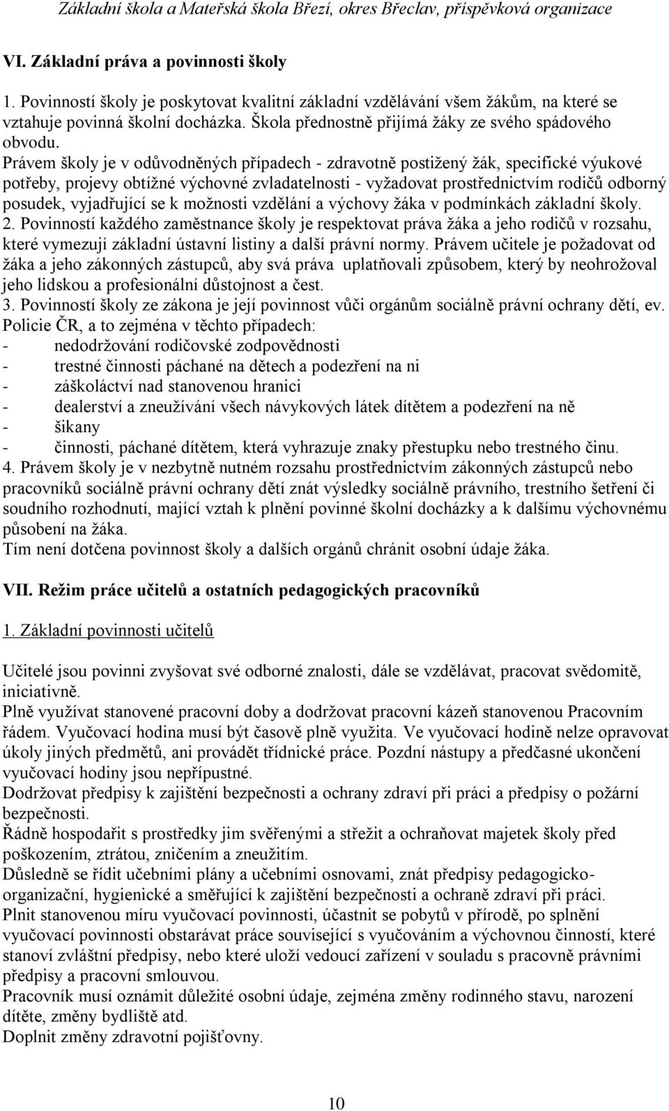 Právem školy je v odůvodněných případech - zdravotně postiţený ţák, specifické výukové potřeby, projevy obtíţné výchovné zvladatelnosti - vyţadovat prostřednictvím rodičů odborný posudek, vyjadřující