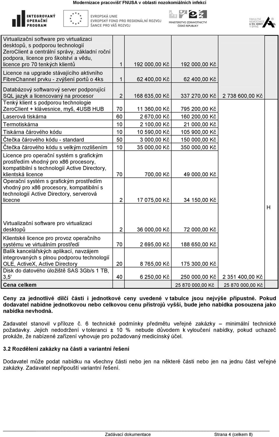 na procesor 2 168 635,00 Kč 337 270,00 Kč Tenký klient s podporou technologie ZeroClient + klávesnice, myš, 4USB HUB 70 11 360,00 Kč 795 200,00 Kč Laserová tiskárna 60 2 670,00 Kč 160 200,00 Kč