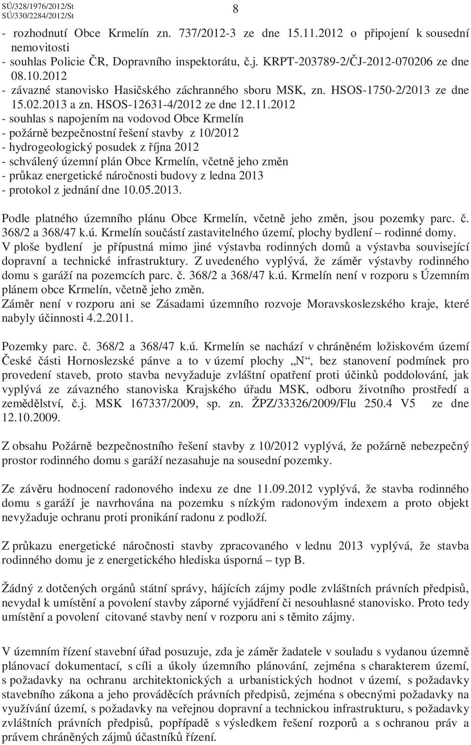 2012 - souhlas s napojením na vodovod Obce Krmelín - požárně bezpečnostní řešení stavby z 10/2012 - hydrogeologický posudek z října 2012 - schválený územní plán Obce Krmelín, včetně jeho změn -