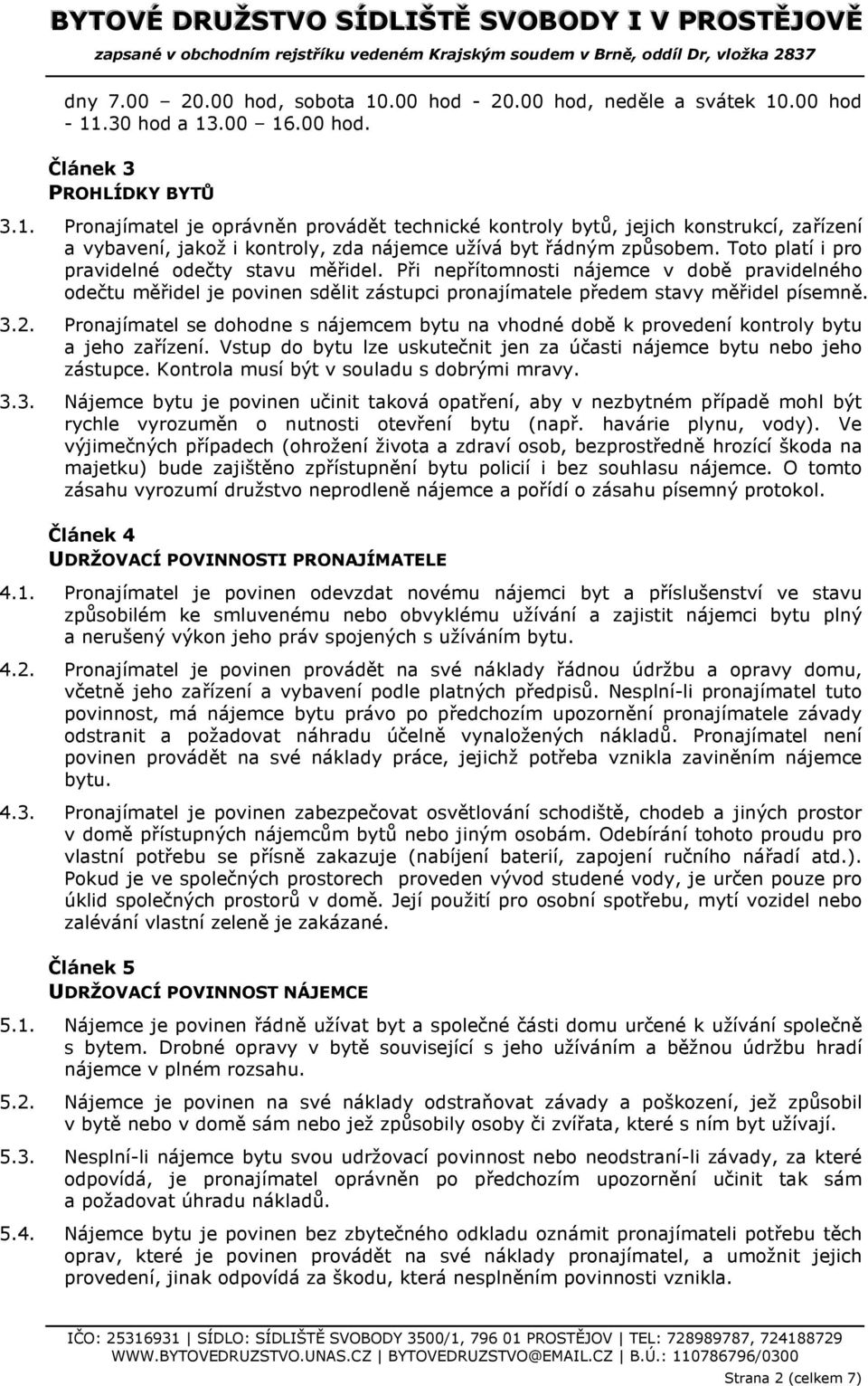 Pronajímatel se dohodne s nájemcem bytu na vhodné době k provedení kontroly bytu a jeho zařízení. Vstup do bytu lze uskutečnit jen za účasti nájemce bytu nebo jeho zástupce.