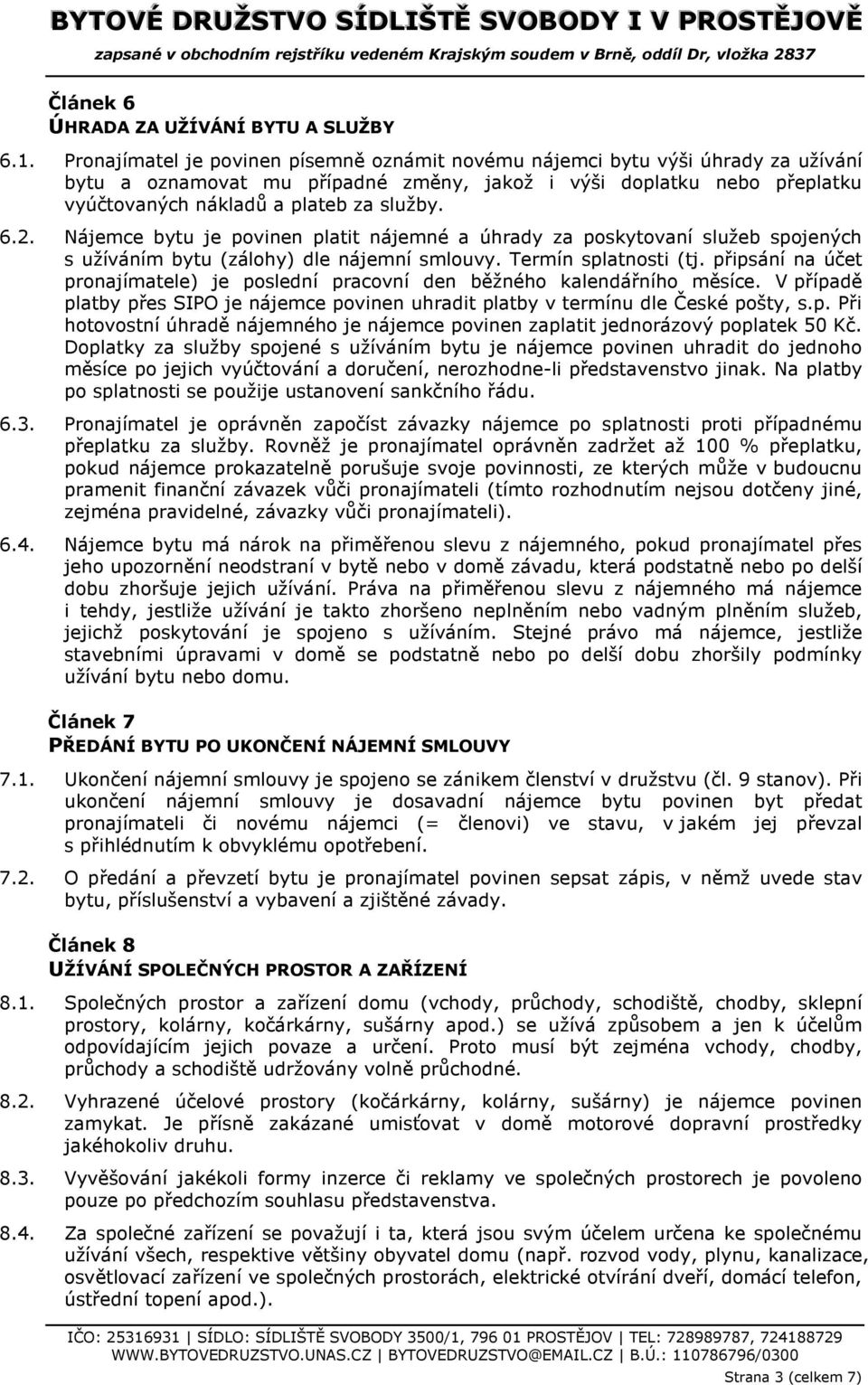 2. Nájemce bytu je povinen platit nájemné a úhrady za poskytovaní služeb spojených s užíváním bytu (zálohy) dle nájemní smlouvy. Termín splatnosti (tj.