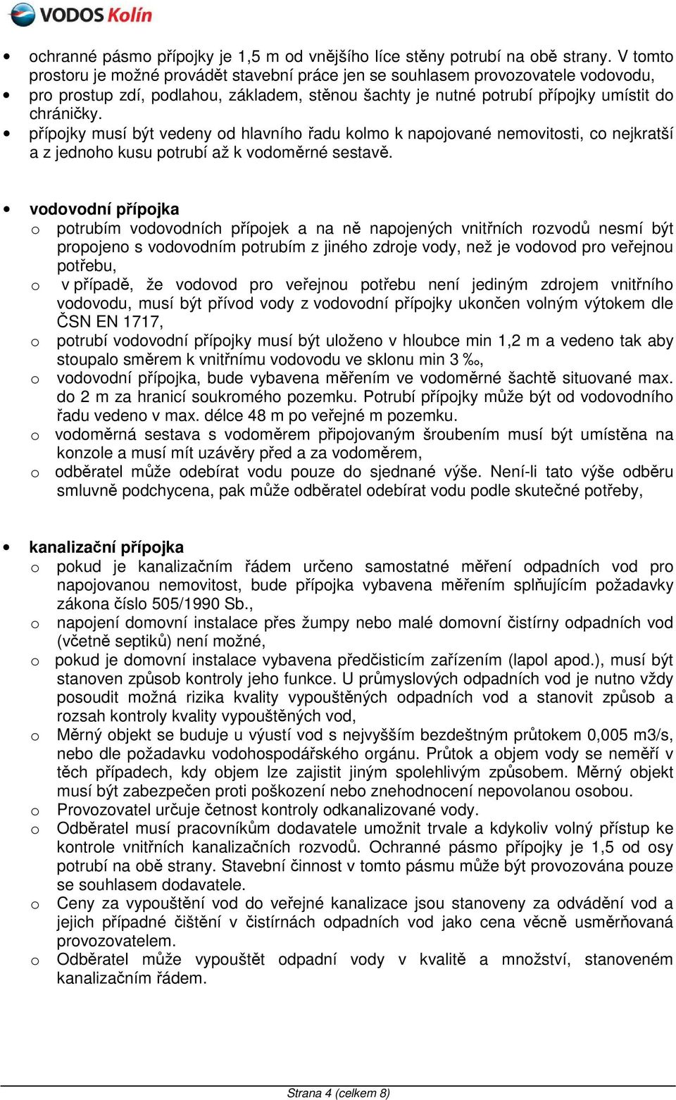 přípojky musí být vedeny od hlavního řadu kolmo k napojované nemovitosti, co nejkratší a z jednoho kusu potrubí až k vodoměrné sestavě.