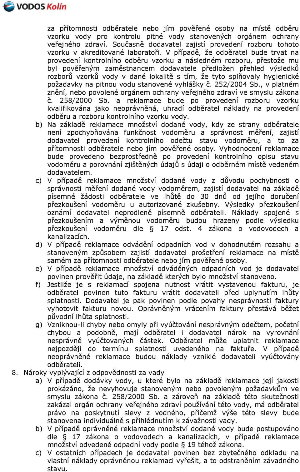 V případě, že odběratel bude trvat na provedení kontrolního odběru vzorku a následném rozboru, přestože mu byl pověřeným zaměstnancem dodavatele předložen přehled výsledků rozborů vzorků vody v dané