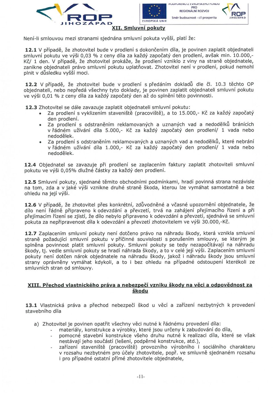 1 V případě, že zhotovitel bude v prodlení s dokončením díla, je povinen zaplatit objednateli smluvní pokutu ve výši 0,03 ~ z ceny díla za každý započatý den prodlení, avšak min. 10.000,- Kč1 1 den.