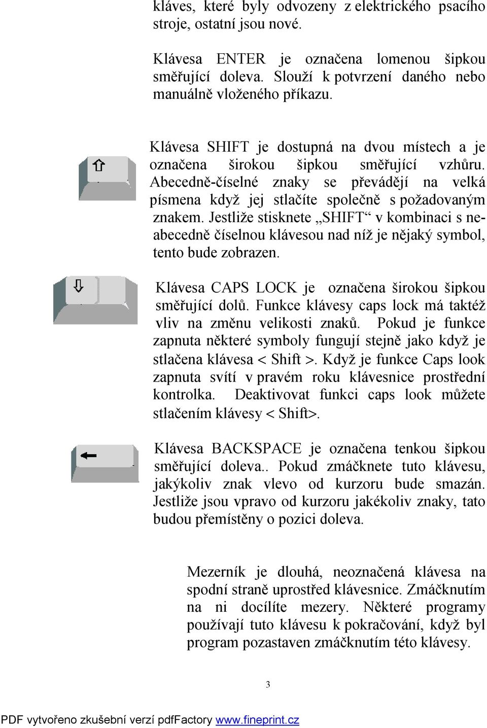 Jestliže stisknete SHIFT v kombinaci s neabecedně číselnou klávesou nad níž je nějaký symbol, tento bude zobrazen. Klávesa CAPS LOCK je označena širokou šipkou směřující dolů.