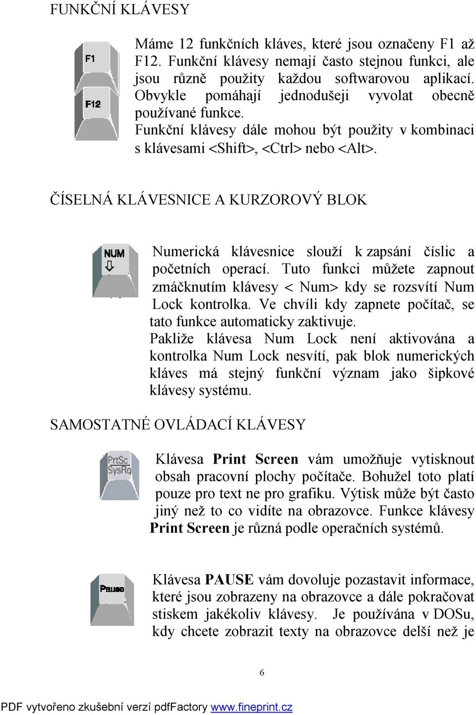 ČÍSELNÁ KLÁVESNICE A KURZOROVÝ BLOK Numerická klávesnice slouží k zapsání číslic a početních operací. Tuto funkci můžete zapnout zmáčknutím klávesy < Num> kdy se rozsvítí Num Lock kontrolka.