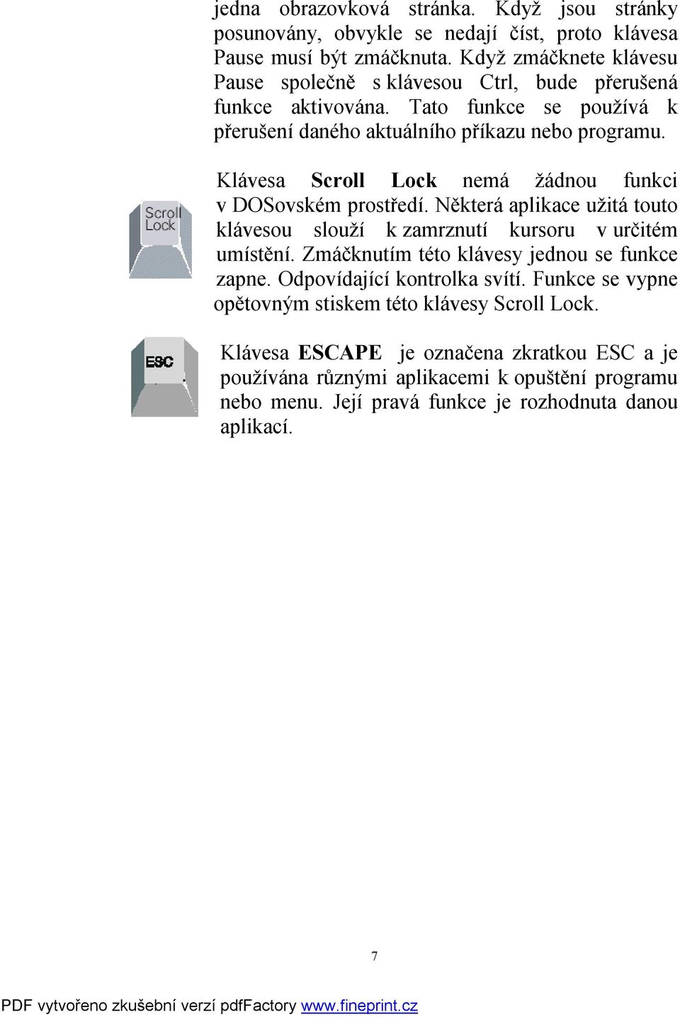 Klávesa Scroll Lock nemá žádnou funkci v DOSovském prostředí. Některá aplikace užitá touto klávesou slouží k zamrznutí kursoru v určitém umístění.