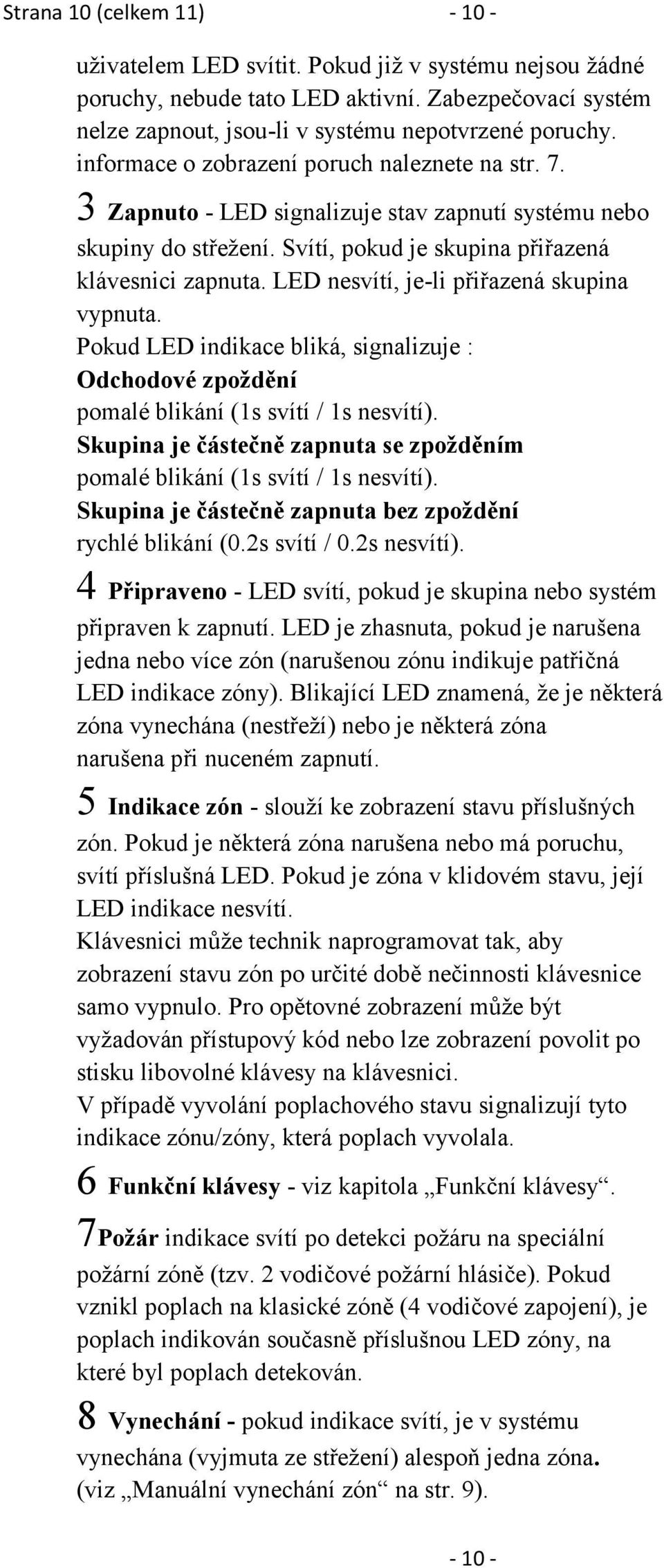 LED nesvítí, je-li přiřazená skupina vypnuta. Pokud LED indikace bliká, signalizuje : Odchodové zpoždění pomalé blikání (1s svítí / 1s nesvítí).