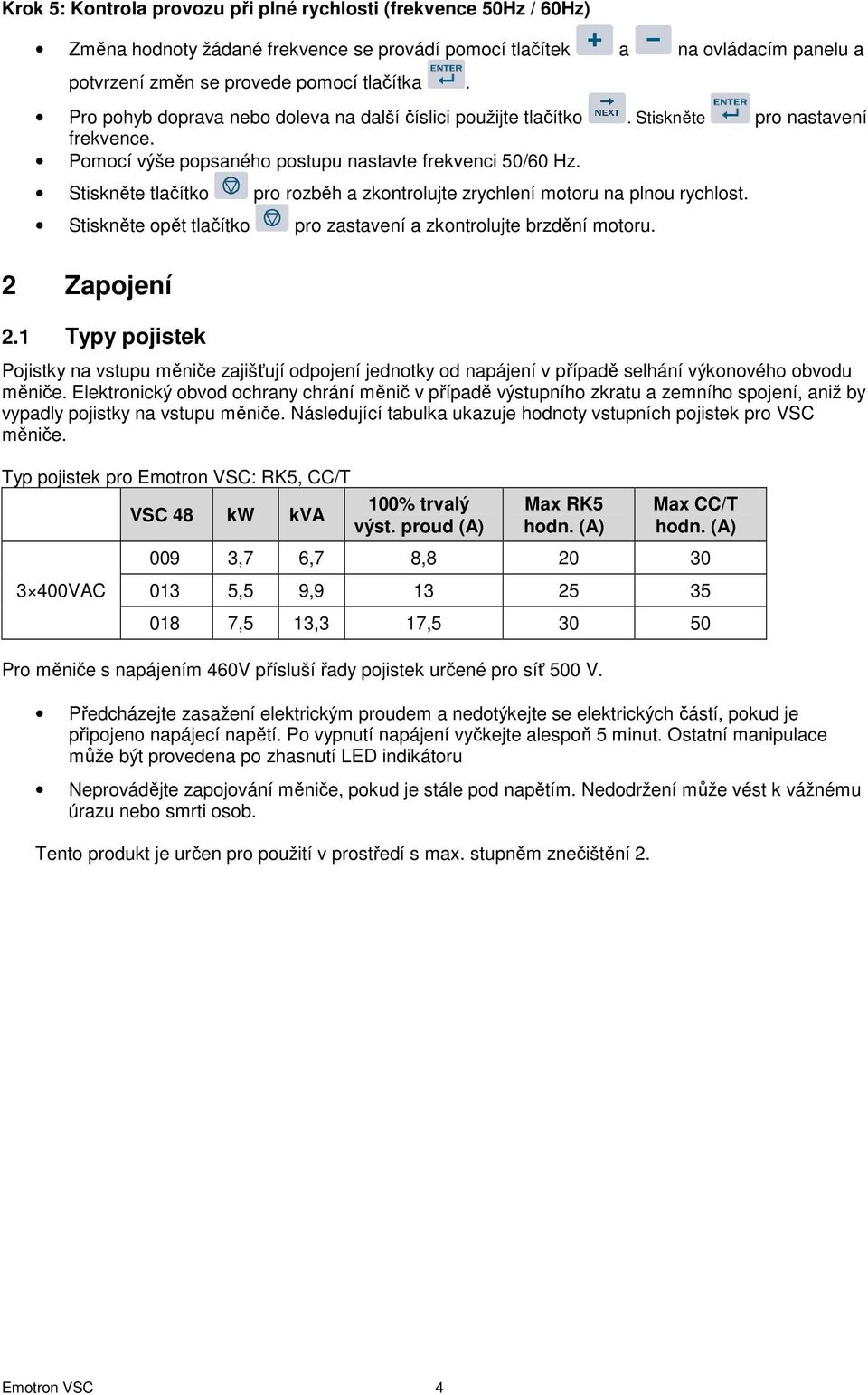 Stiskněte tlačítko pro rozběh a zkontrolujte zrychlení motoru na plnou rychlost. Stiskněte opět tlačítko pro zastavení a zkontrolujte brzdění motoru. 2 Zapojení 2.