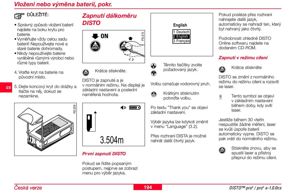 PD-Z09 Zapnutí dálkoměru DISTO Krátce stiskněte. PD-Z0 DISTO je zapnuté a je v normálním režimu. Na displeji je základní nastavení a poslední naměřená hodnota.