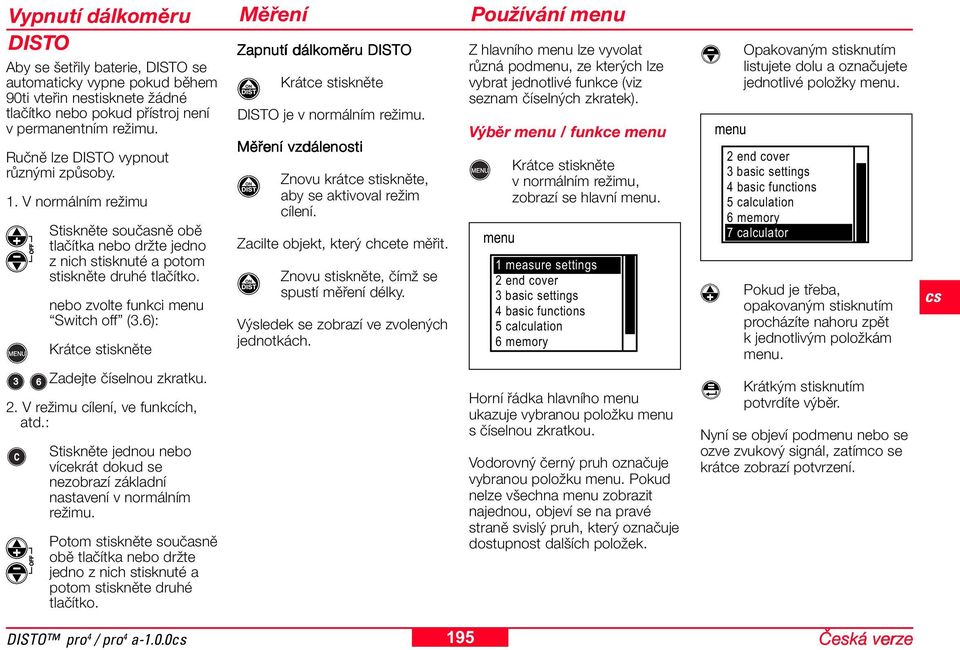 6): Krátce stiskněte Měření Zapnutí dálkoměru DISTO Krátce stiskněte DISTO je v normálním režimu. Měření vzdálenosti Znovu krátce stiskněte, aby se aktivoval režim cílení.