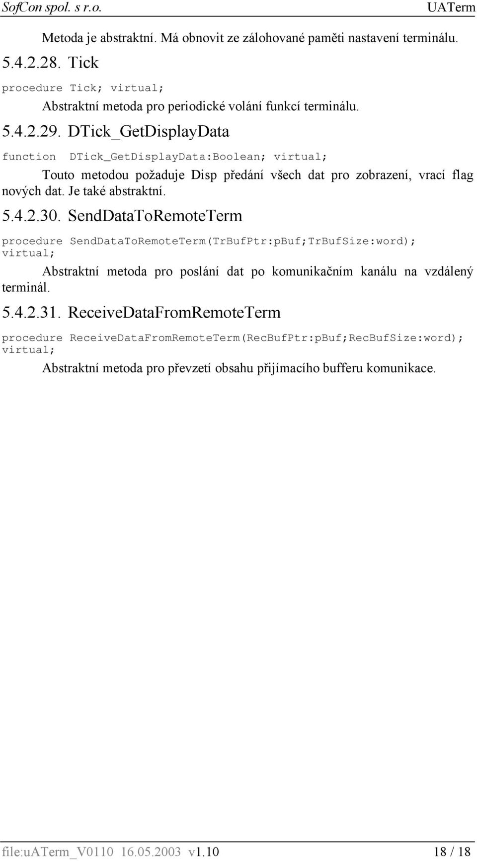 SendDataToRemoteTerm procedure SendDataToRemoteTerm(TrBufPtr:pBuf;TrBufSize:word); virtual; Abstraktní metoda pro poslání dat po komunikačním kanálu na vzdálený terminál. 5.4.2.31.