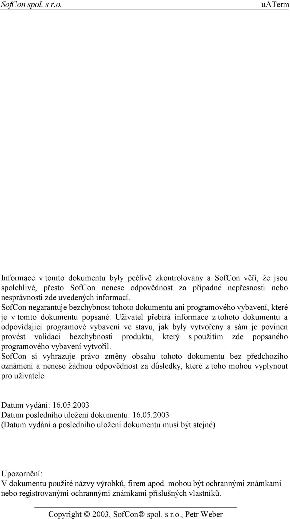 Uživatel přebírá informace z tohoto dokumentu a odpovídající programové vybavení ve stavu, jak byly vytvořeny a sám je povinen provést validaci bezchybnosti produktu, který s použitím zde popsaného