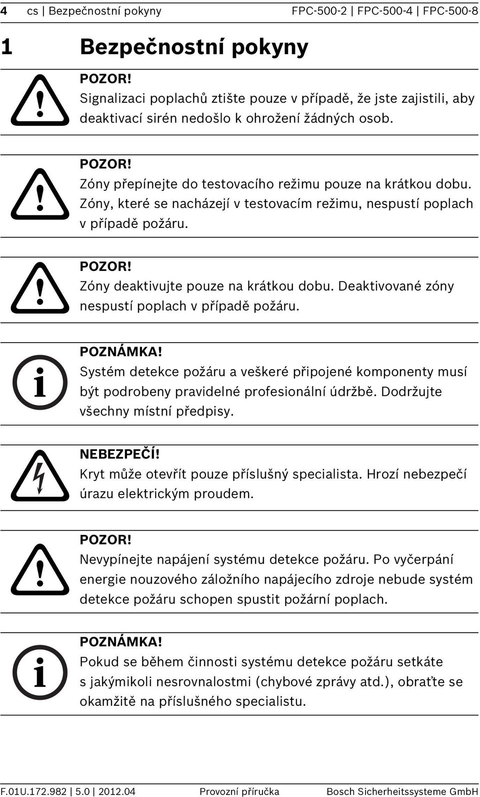 Systém detekce požáru a veškeré přpojené komponenty musí být podrobeny pravdelné profesonální údržbě. Dodržujte všechny místní předpsy. NEBEZPEČÍ! Kryt může otevřít pouze příslušný specalsta.