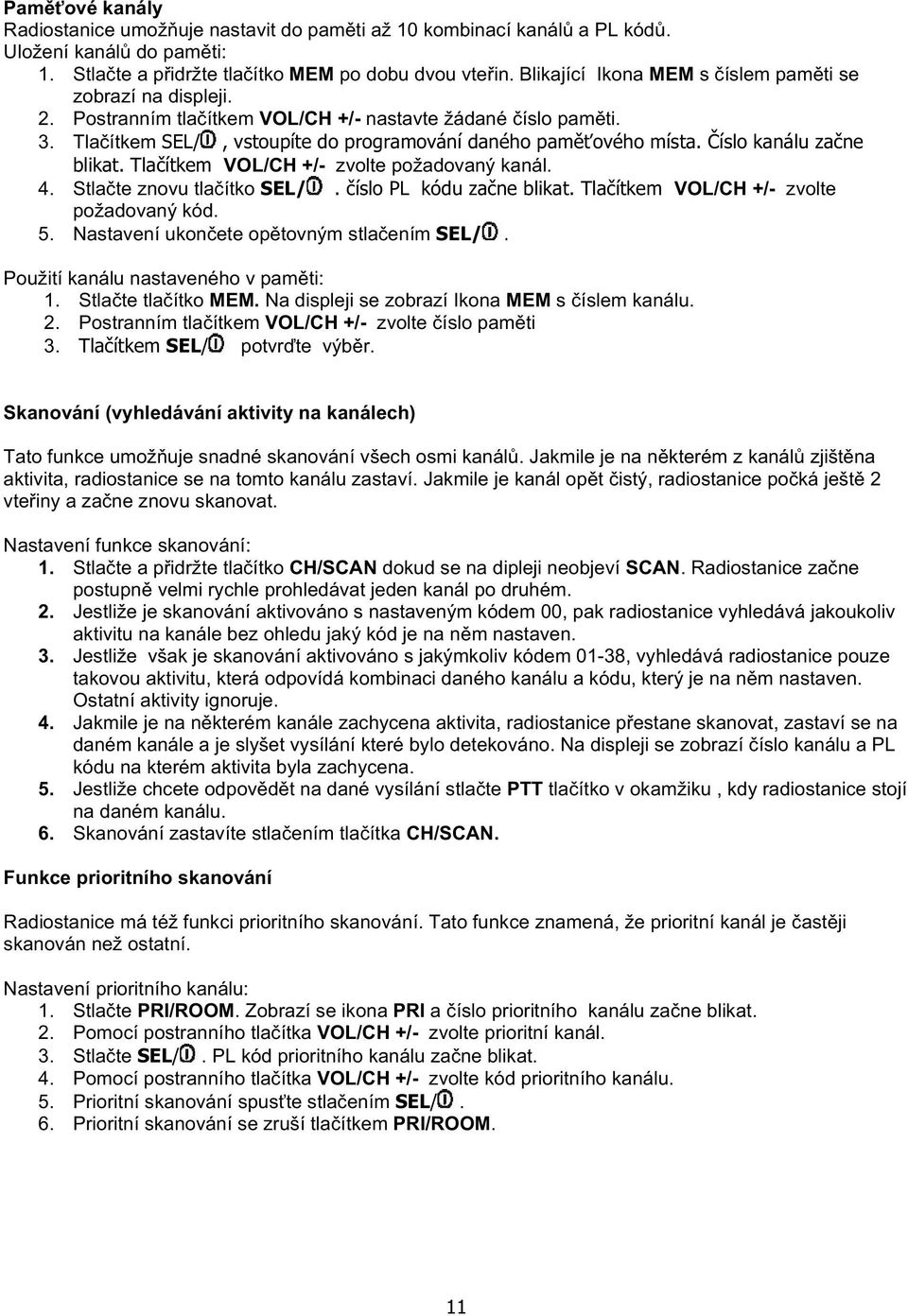 íslo kanálu za ne blikat. Tla ítkem VOL/CH +/- zvolte požadovaný kanál. 4. Stla te znovu tla ítko SEL/. íslo PL kódu za ne blikat. Tla ítkem VOL/CH +/- zvolte požadovaný kód. 5.