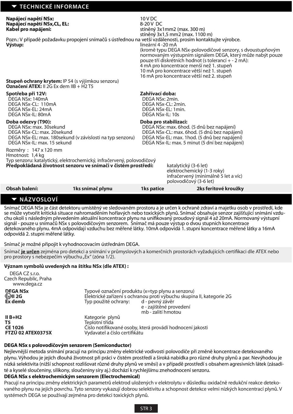 Výstup: Stupeň ochrany krytem: IP 54 (s výjimkou senzoru) Označení ATEX: II 2G Ex dem IIB + H2 T5 Spotřeba při 12V: DEGA NSx: 140mA DEGA NSxCL: 110mA DEGA NSxEL: 24mA DEGA NSxIL: 80mA Doba odezvy