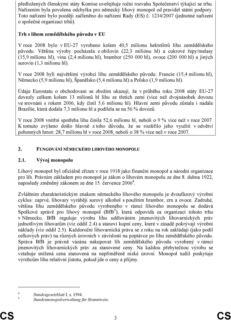 Trh s lihem zemědělského původu v EU V roce 2008 bylo v EU-27 vyrobeno kolem 40,5 milionu hektolitrů lihu zemědělského původu.