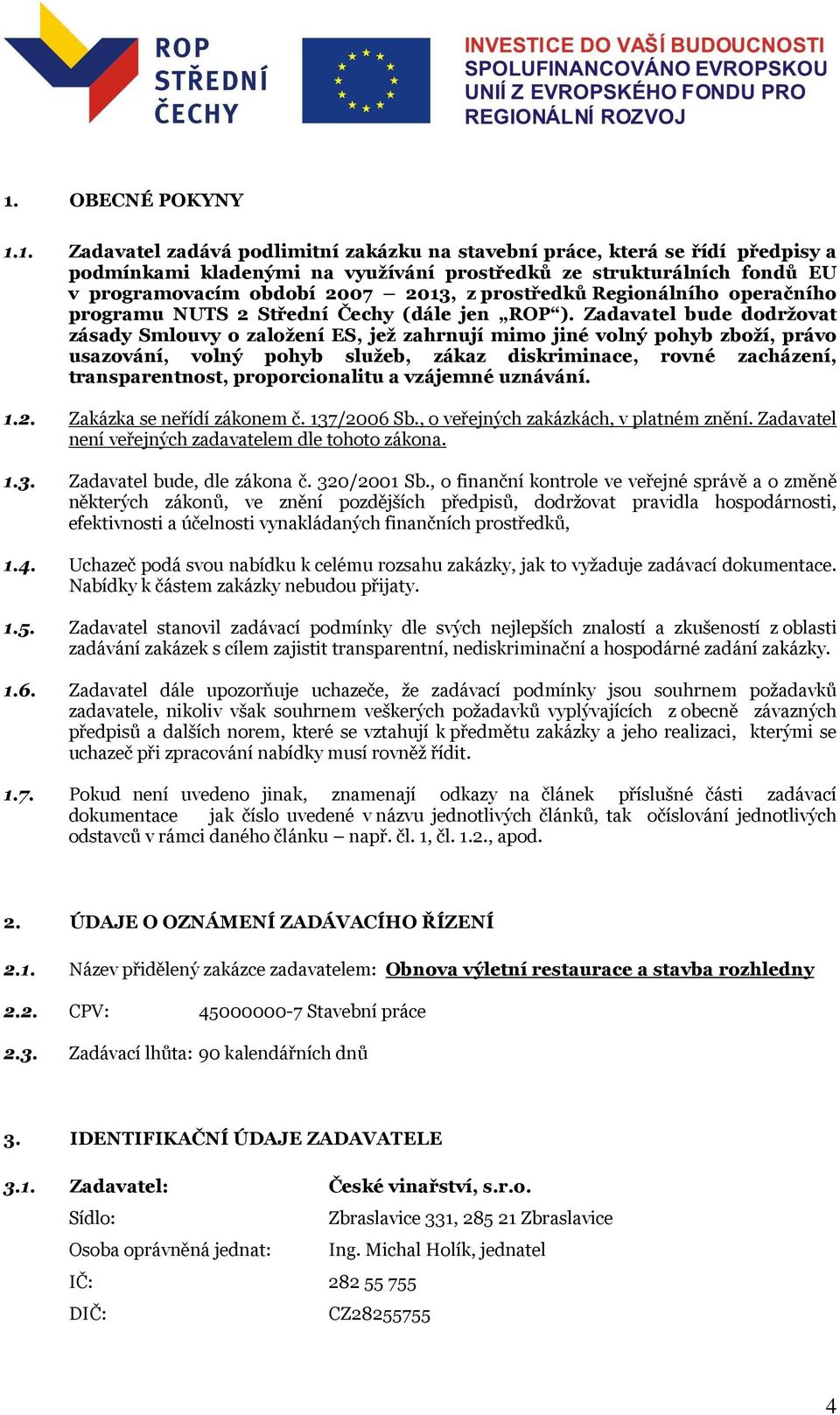 Zadavatel bude dodržovat zásady Smlouvy o založení ES, jež zahrnují mimo jiné volný pohyb zboží, právo usazování, volný pohyb služeb, zákaz diskriminace, rovné zacházení, transparentnost,