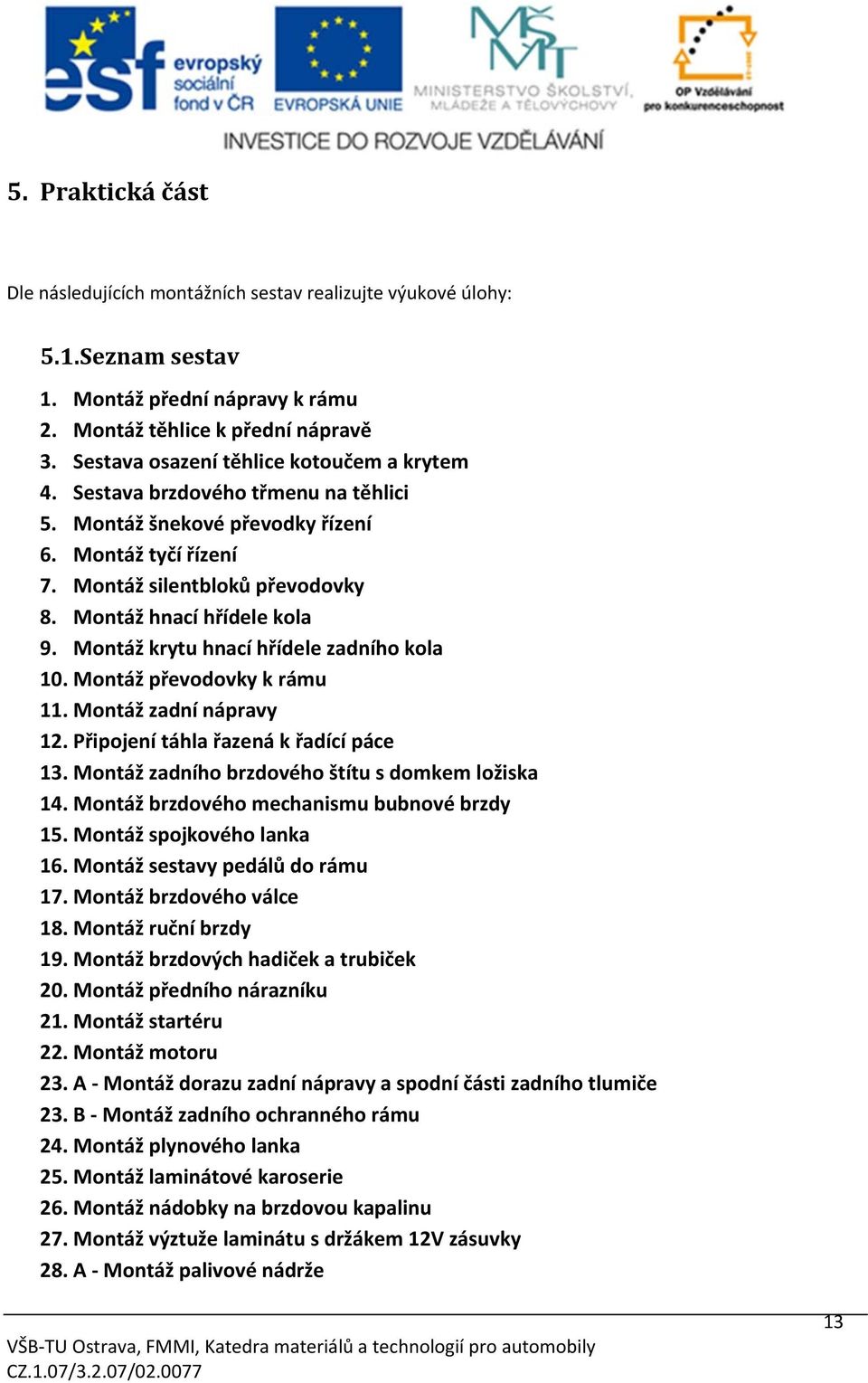 Montáž hnací hřídele kola 9. Montáž krytu hnací hřídele zadního kola 10. Montáž převodovky k rámu 11. Montáž zadní nápravy 12. Připojení táhla řazená k řadící páce 13.