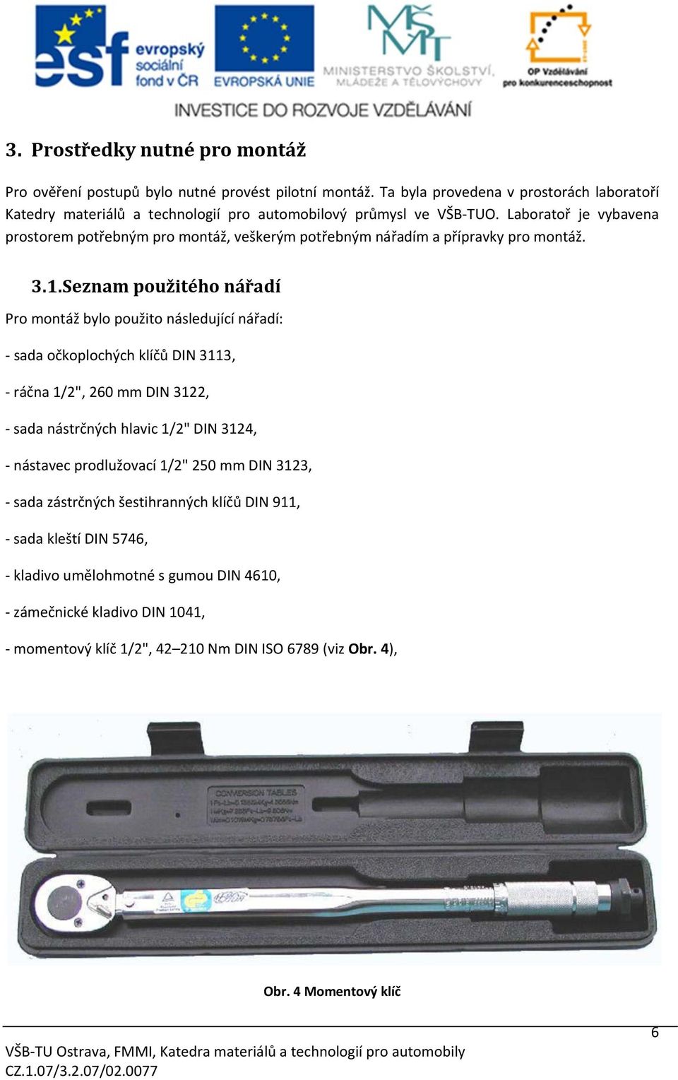 Seznam použitého nářadí Pro montáž bylo použito následující nářadí: sada očkoplochých klíčů DIN 3113, ráčna 1/2", 260 mm DIN 3122, sada nástrčných hlavic 1/2" DIN 3124, nástavec prodlužovací 1/2" 250