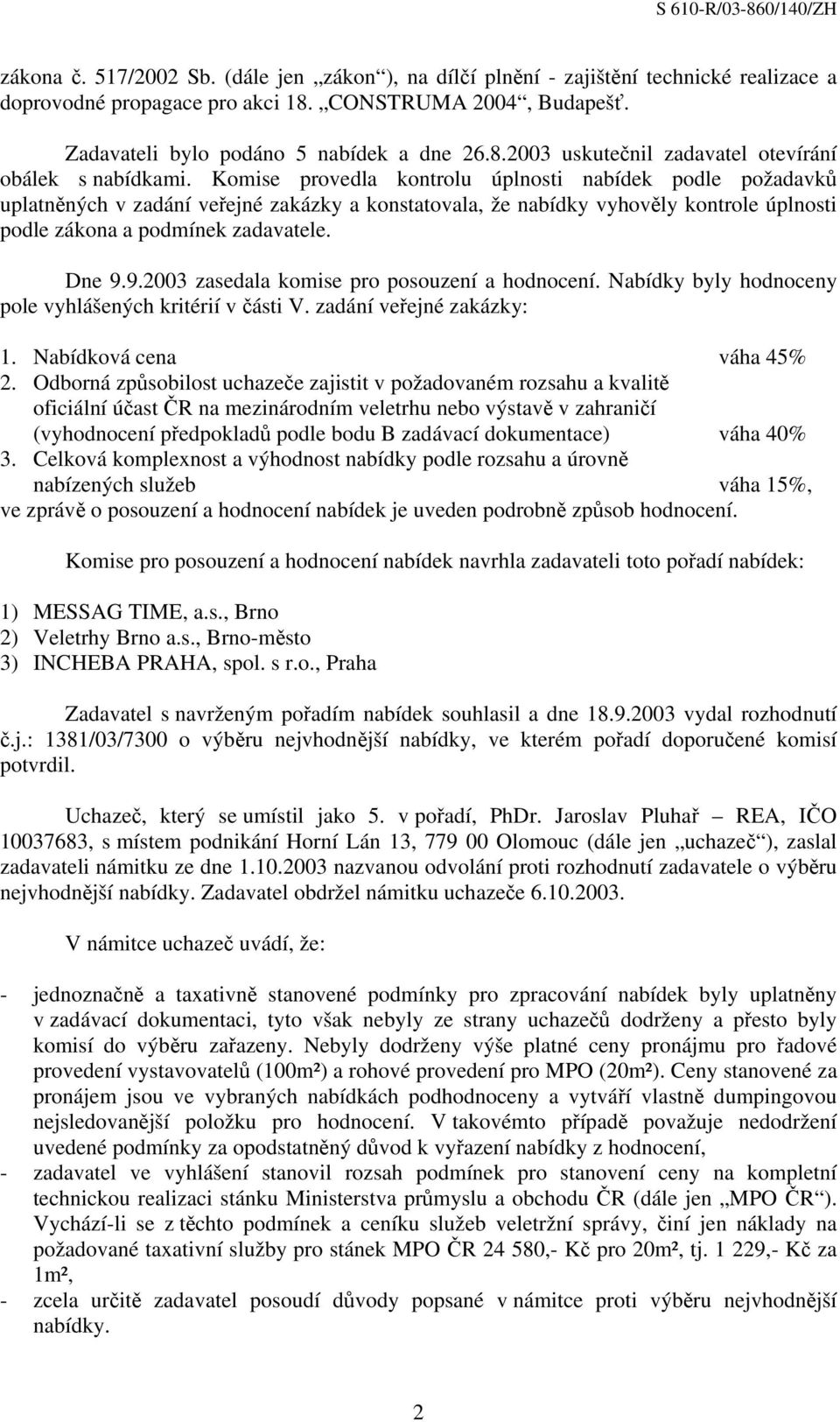 9.2003 zasedala komise pro posouzení a hodnocení. Nabídky byly hodnoceny pole vyhlášených kritérií v části V. zadání veřejné zakázky: 1. Nabídková cena váha 45% 2.