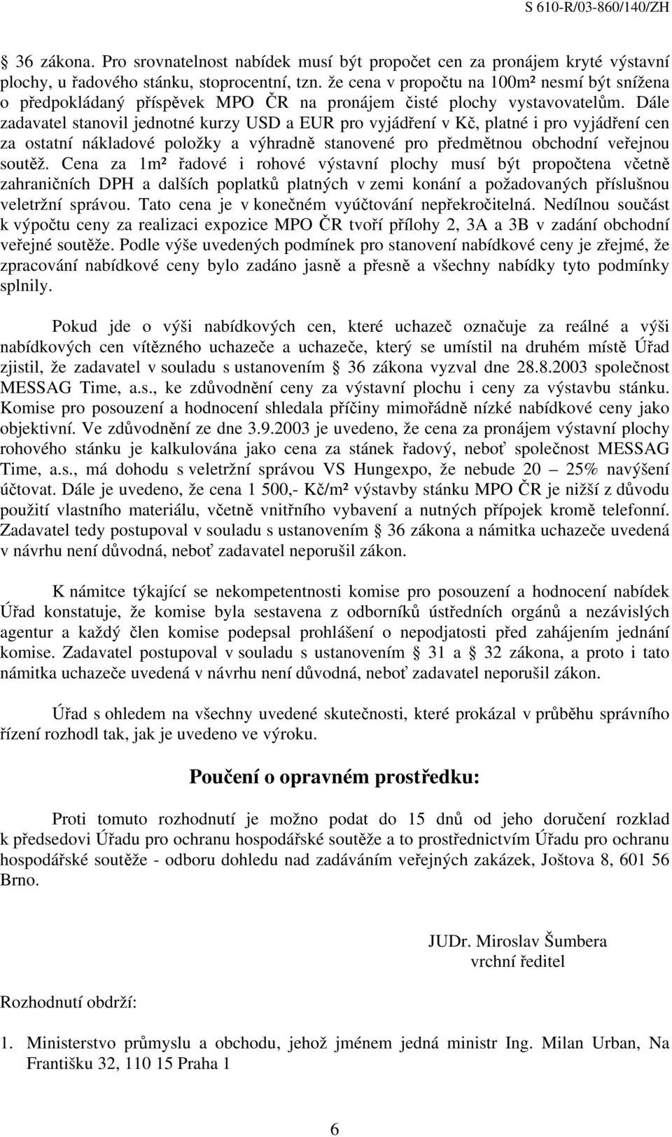 Dále zadavatel stanovil jednotné kurzy USD a EUR pro vyjádření v Kč, platné i pro vyjádření cen za ostatní nákladové položky a výhradně stanovené pro předmětnou obchodní veřejnou soutěž.